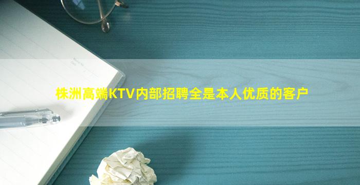 株洲高端KTV内部招聘全是本人优质的客户